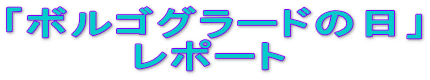 「ボルゴグラードの日」 　　　　レポート