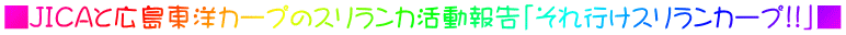 ■JICAと広島東洋カープのスリランカ活動報告「それ行けスリランカープ!!」■