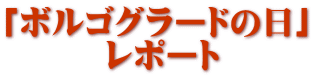 「ボルゴグラードの日」 　　　レポート