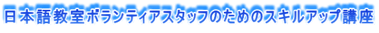 日本語教室ボランティアスタッフのためのスキルアップ講座