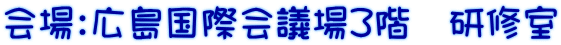 会場：広島国際会議場３階　研修室