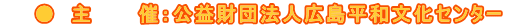 ● 主 催:公益財団法人広島平和文化センター